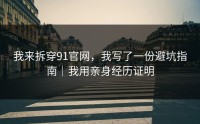我来拆穿91官网，我写了一份避坑指南｜我用亲身经历证明