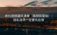 新91视频避坑清单（高频踩雷版）：隐私选项一定要先处理