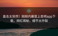直击太突然！刚刚内幕登上杏吧app下载，网红揭秘，细节太炸裂