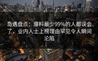 岛遇盘点：爆料最少99%的人都误会了，业内人士上榜理由罕见令人瞬间沦陷