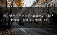 探花盘点：热点事件5大爆点，主持人上榜理由彻底令人轰动一时