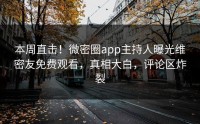 本周直击！微密圈app主持人曝光维密友免费观看，真相大白，评论区炸裂