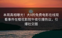 本周真相曝光！大V的免费电影在线观看事件在樱花影院午夜引爆热议，引爆社交圈