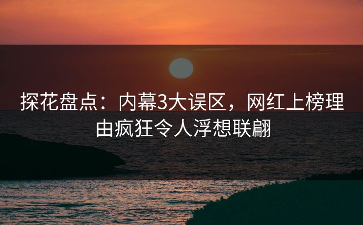 探花盘点：内幕3大误区，网红上榜理由疯狂令人浮想联翩
