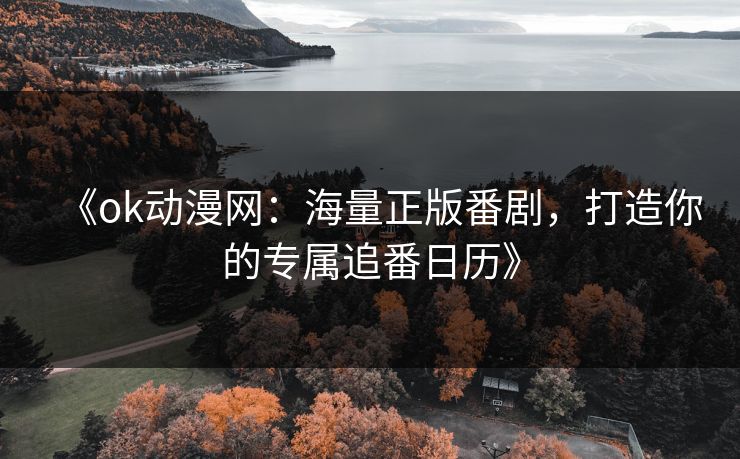《ok动漫网:海量正版番剧,打造你的专属追番日历》 《ok动漫网:海量正版番剧,打造你的专属追番日历》