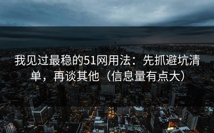 我见过最稳的51网用法:先抓避坑清单,再谈其他(信息量有点大) 我见过最稳的51网用法:先抓避坑清单,再谈其他(信息量有点大)