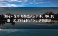 主持人在昨晚遭遇热点事件，爆红网络，51爆料全网炸锅，详情围观