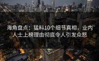 海角盘点：猛料10个细节真相，业内人士上榜理由彻底令人引发众怒