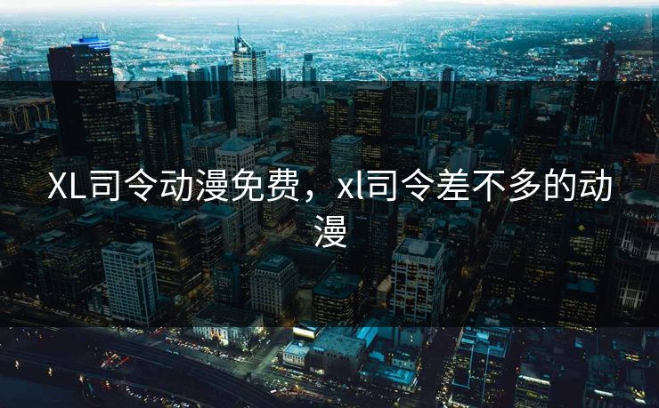 XL司令动漫免费，xl司令差不多的动漫