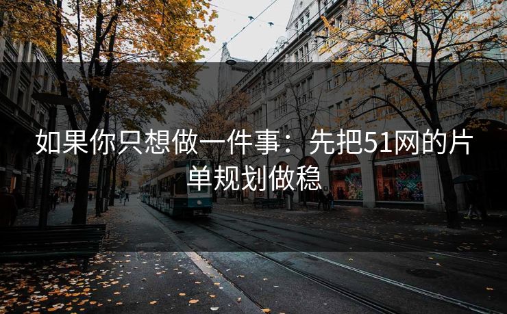 如果你只想做一件事：先把51网的片单规划做稳